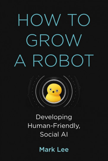 „How to Grow a Robot”: Developing Human-Friendly, Social AI​​​​​​​, aut. Mark H. Lee